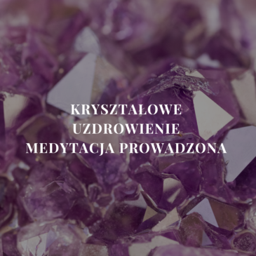 21. „Kryształowe Uzdrowienie – Medytacja Prowadzona” | Monika Cichocka
