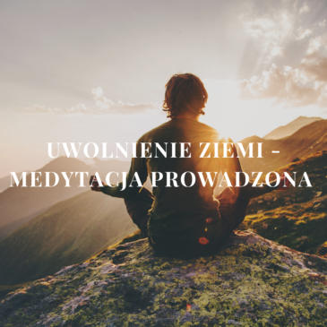 19. „Uwolnienie Ziemi – Medytacja Prowadzona” | Monika Cichocka