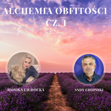 99. Alchemia Obfitości | Część 1| Obfitość, Kreacja, Dobrostan | Monika Cichocka i Andy Choinski